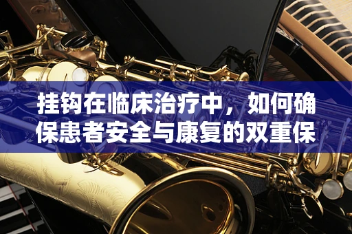 挂钩在临床治疗中，如何确保患者安全与康复的双重保障？