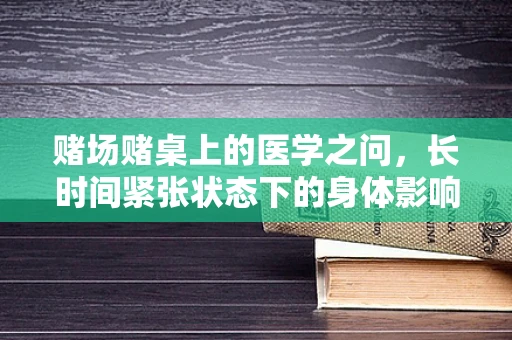 赌场赌桌上的医学之问，长时间紧张状态下的身体影响？