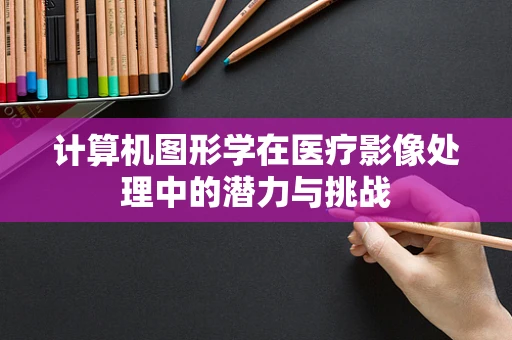 计算机图形学在医疗影像处理中的潜力与挑战