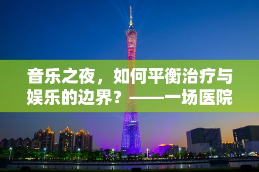 音乐之夜，如何平衡治疗与娱乐的边界？——一场医院内的特殊音乐会实践