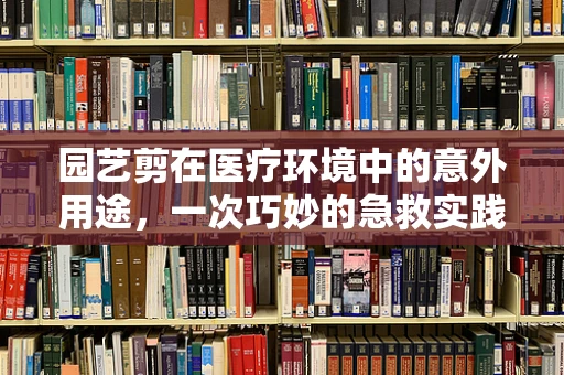 园艺剪在医疗环境中的意外用途，一次巧妙的急救实践