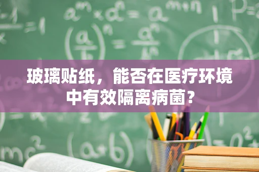 玻璃贴纸，能否在医疗环境中有效隔离病菌？