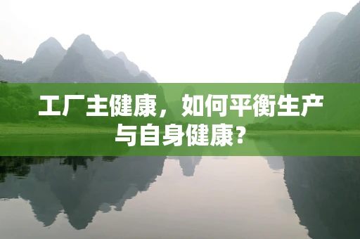 工厂主健康，如何平衡生产与自身健康？