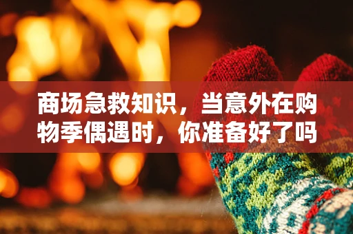 商场急救知识，当意外在购物季偶遇时，你准备好了吗？