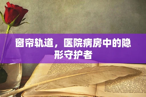窗帘轨道，医院病房中的隐形守护者