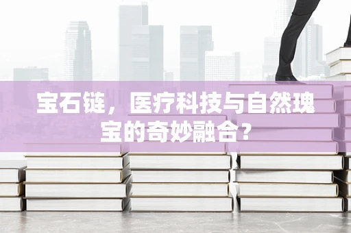 宝石链，医疗科技与自然瑰宝的奇妙融合？
