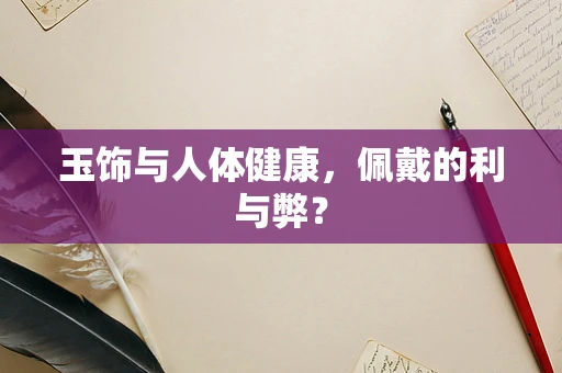 玉饰与人体健康，佩戴的利与弊？