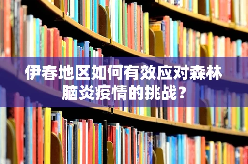 伊春地区如何有效应对森林脑炎疫情的挑战？