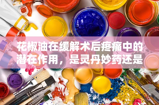 花椒油在缓解术后疼痛中的潜在作用，是灵丹妙药还是民间偏方？