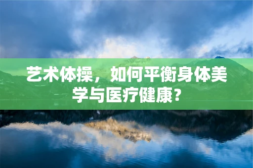 艺术体操，如何平衡身体美学与医疗健康？