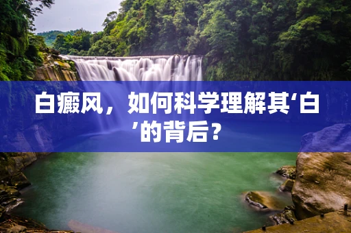 白癜风，如何科学理解其‘白’的背后？