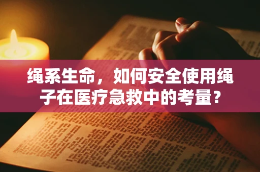 绳系生命，如何安全使用绳子在医疗急救中的考量？