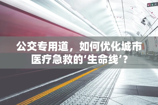 公交专用道，如何优化城市医疗急救的‘生命线’？