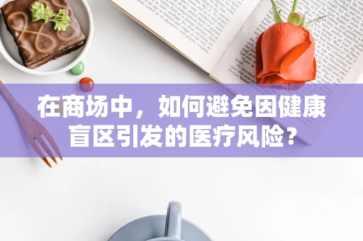 在商场中，如何避免因健康盲区引发的医疗风险？