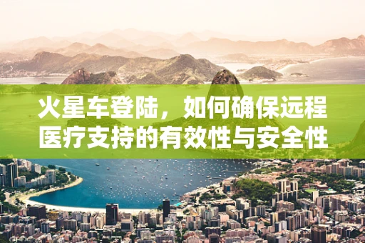 火星车登陆，如何确保远程医疗支持的有效性与安全性？