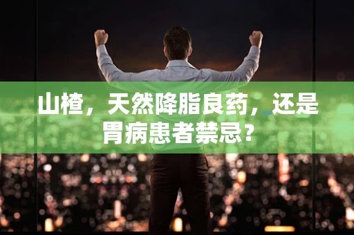 山楂，天然降脂良药，还是胃病患者禁忌？