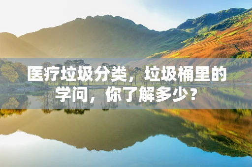 医疗垃圾分类，垃圾桶里的学问，你了解多少？