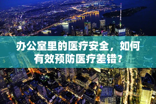办公室里的医疗安全，如何有效预防医疗差错？