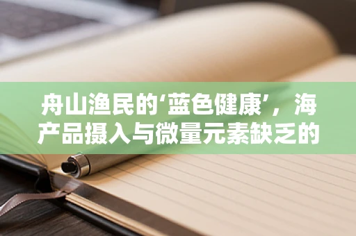 舟山渔民的‘蓝色健康’，海产品摄入与微量元素缺乏的平衡？