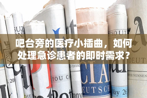 吧台旁的医疗小插曲，如何处理急诊患者的即时需求？
