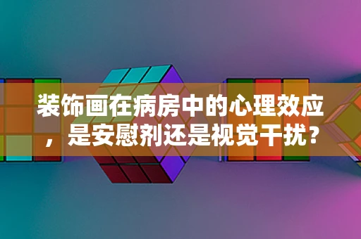 装饰画在病房中的心理效应，是安慰剂还是视觉干扰？