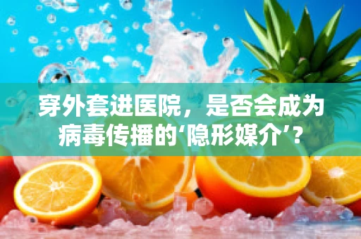 穿外套进医院，是否会成为病毒传播的‘隐形媒介’？