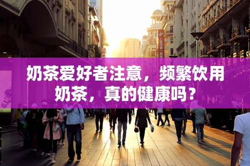 奶茶爱好者注意，频繁饮用奶茶，真的健康吗？