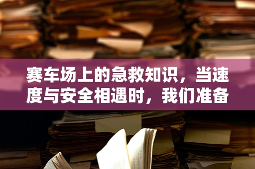 赛车场上的急救知识，当速度与安全相遇时，我们准备好了吗？