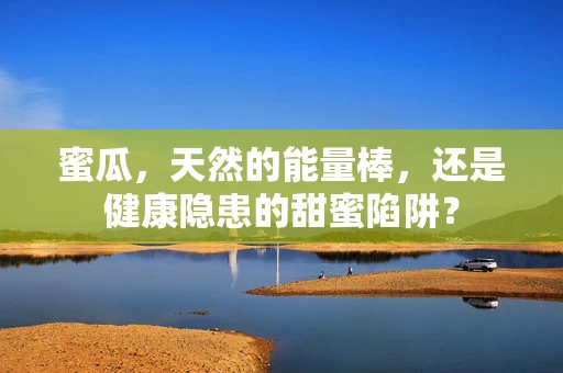 蜜瓜，天然的能量棒，还是健康隐患的甜蜜陷阱？