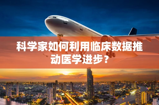科学家如何利用临床数据推动医学进步？