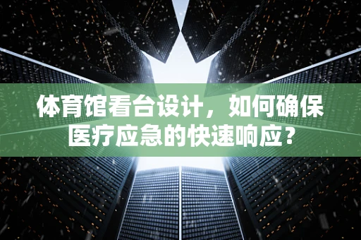 体育馆看台设计，如何确保医疗应急的快速响应？