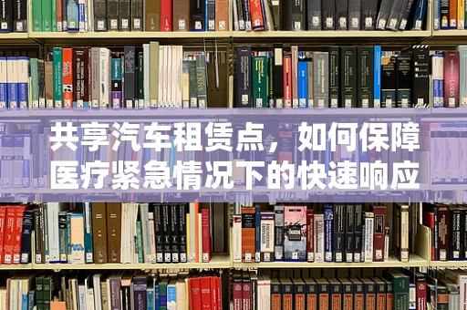 共享汽车租赁点，如何保障医疗紧急情况下的快速响应？