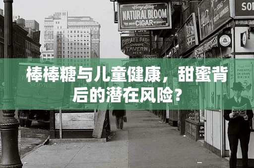 棒棒糖与儿童健康，甜蜜背后的潜在风险？