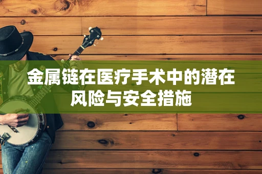 金属链在医疗手术中的潜在风险与安全措施