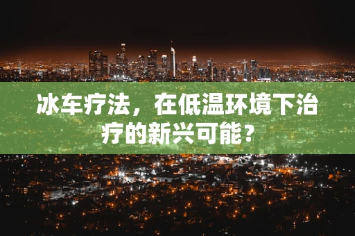 冰车疗法，在低温环境下治疗的新兴可能？