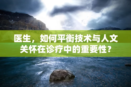 医生，如何平衡技术与人文关怀在诊疗中的重要性？