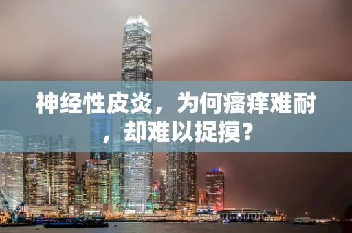 神经性皮炎，为何瘙痒难耐，却难以捉摸？
