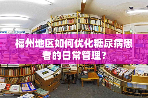 福州地区如何优化糖尿病患者的日常管理？