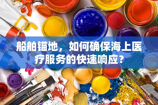 船舶锚地，如何确保海上医疗服务的快速响应？