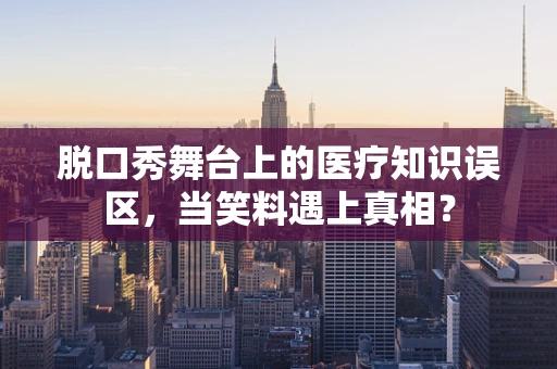 脱口秀舞台上的医疗知识误区，当笑料遇上真相？