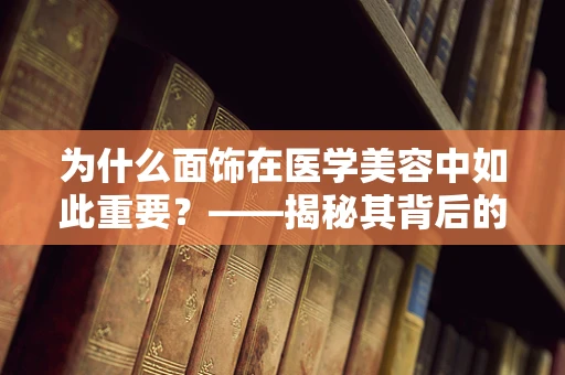 为什么面饰在医学美容中如此重要？——揭秘其背后的科学原理与效果