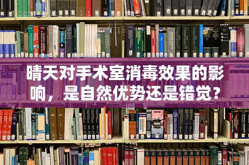 晴天对手术室消毒效果的影响，是自然优势还是错觉？
