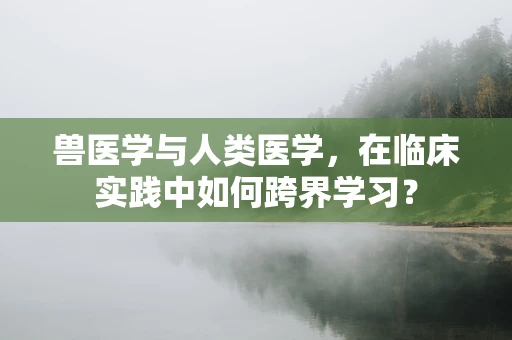 兽医学与人类医学，在临床实践中如何跨界学习？