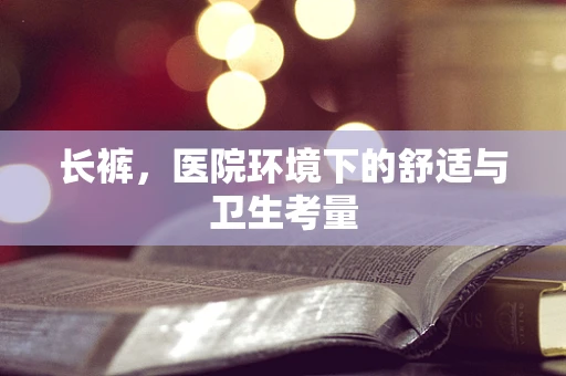 长裤，医院环境下的舒适与卫生考量