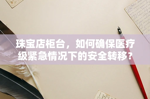 珠宝店柜台，如何确保医疗级紧急情况下的安全转移？