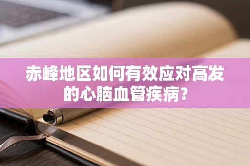 赤峰地区如何有效应对高发的心脑血管疾病？