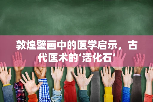 敦煌壁画中的医学启示，古代医术的‘活化石’