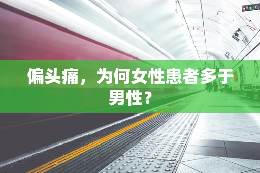 偏头痛，为何女性患者多于男性？