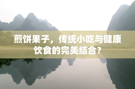 煎饼果子，传统小吃与健康饮食的完美结合？