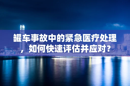 罐车事故中的紧急医疗处理，如何快速评估并应对？
